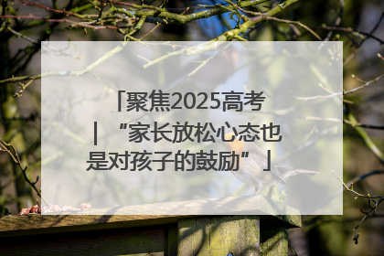 聚焦2025高考｜“家长放松心态也是对孩子的鼓励”