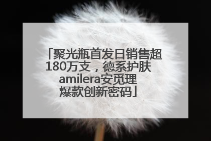 聚光瓶首发日销售超180万支，德系护肤amilera安觅理爆款创新密码