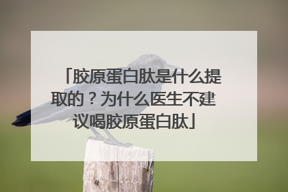 胶原蛋白肽是什么提取的？为什么医生不建议喝胶原蛋白肽