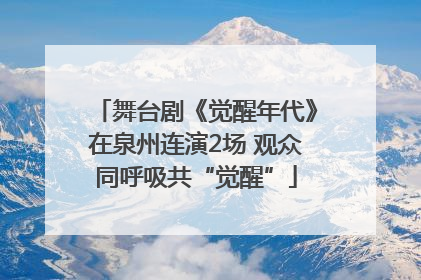舞台剧《觉醒年代》在泉州连演2场 观众同呼吸共“觉醒”