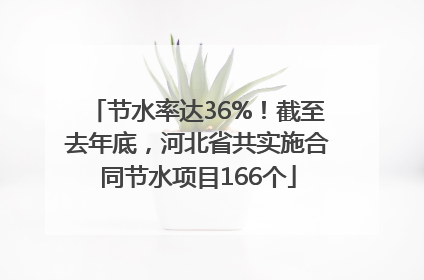 节水率达36%！截至去年底，河北省共实施合同节水项目166个