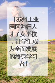 苏州工业园区海归人才子女学校：让学生成为全面发展的终身学习者