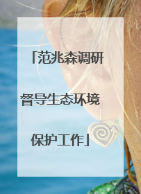 范兆森调研督导生态环境保护工作