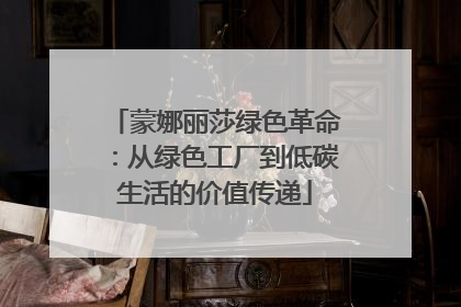 蒙娜丽莎绿色革命：从绿色工厂到低碳生活的价值传递