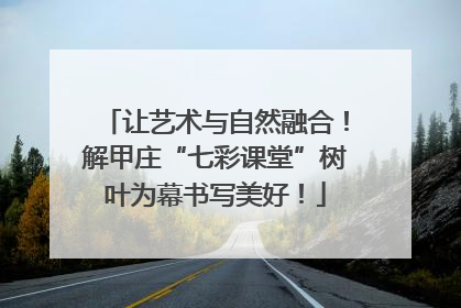 让艺术与自然融合！解甲庄“七彩课堂”树叶为幕书写美好！