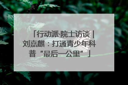 行动派·院士访谈｜刘嘉麒：打通青少年科普“最后一公里”