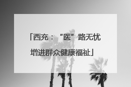 西充：“医”路无忧 增进群众健康福祉