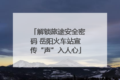 解锁旅途安全密码 岳阳火车站宣传“声”入人心