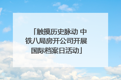 触摸历史脉动 中铁八局房开公司开展国际档案日活动