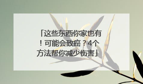 这些东西你家也有！可能会致癌？4个方法帮你减少伤害
