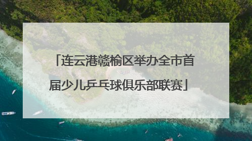 连云港赣榆区举办全市首届少儿乒乓球俱乐部联赛