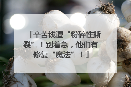 辛苦钱遭“粉碎性撕裂”！别着急，他们有修复“魔法”！