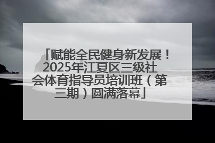 赋能全民健身新发展！2025年江夏区三级社会体育指导员培训班（第三期）圆满落幕