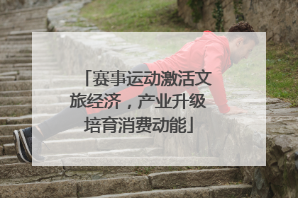 赛事运动激活文旅经济，产业升级培育消费动能