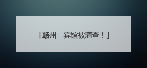 赣州一宾馆被清查！