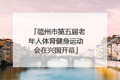 赣州市第五届老年人体育健身运动会在兴国开幕