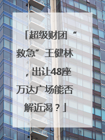 超级财团“救急”王健林，出让48座万达广场能否解近渴？