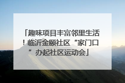 趣味项目丰富邻里生活！临沂金颐社区“家门口”办起社区运动会