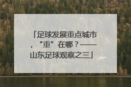 足球发展重点城市，“重”在哪？——山东足球观察之三