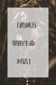 跨越万里的生命对话