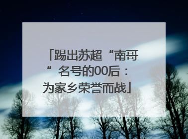 踢出苏超“南哥”名号的00后：为家乡荣誉而战