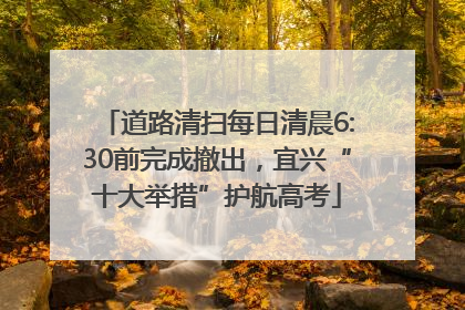 道路清扫每日清晨6:30前完成撤出，宜兴“十大举措”护航高考