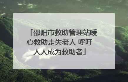 邵阳市救助管理站暖心救助走失老人 呼吁人人成为救助者
