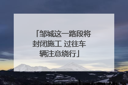 邹城这一路段将封闭施工 过往车辆注意绕行