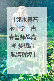 邻水县石永中学：青春誓师战高考 梦想启航铸辉煌
