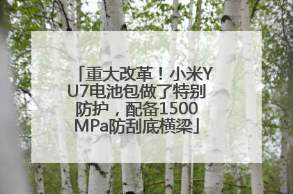 重大改革！小米YU7电池包做了特别防护，配备1500MPa防刮底横梁