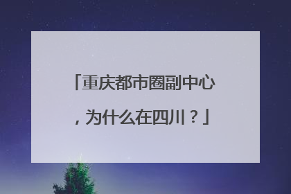 重庆都市圈副中心，为什么在四川？