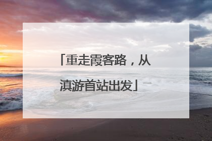 重走霞客路，从滇游首站出发