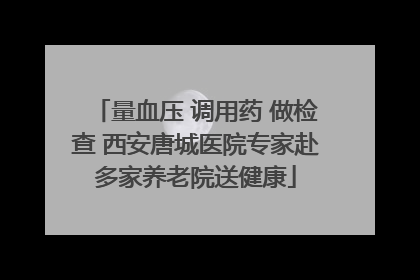 量血压 调用药 做检查 西安唐城医院专家赴多家养老院送健康