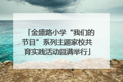 金盛路小学“我们的节目”系列主题家校共育实践活动圆满举行