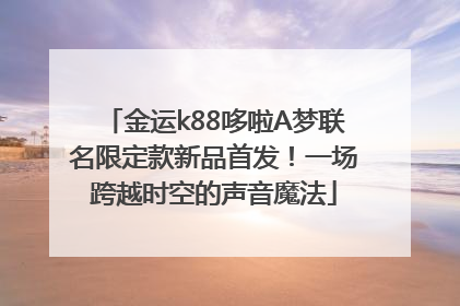金运k88哆啦A梦联名限定款新品首发！一场跨越时空的声音魔法