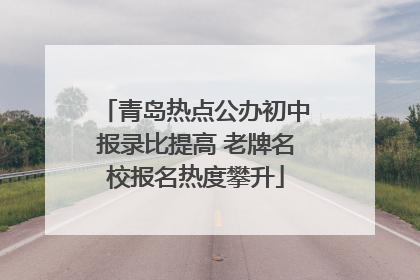 青岛热点公办初中报录比提高 老牌名校报名热度攀升