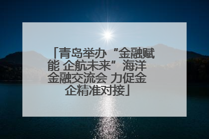 青岛举办“金融赋能 企航未来”海洋金融交流会 力促金企精准对接