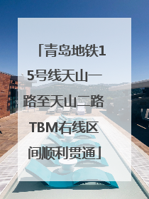 青岛地铁15号线天山一路至天山二路TBM右线区间顺利贯通