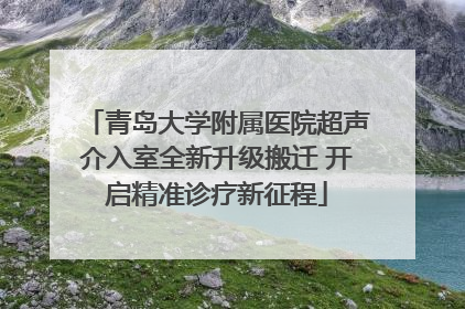 青岛大学附属医院超声介入室全新升级搬迁 开启精准诊疗新征程
