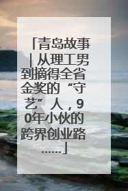 青岛故事｜从理工男到摘得全省金奖的“守艺”人，90年小伙的跨界创业路……