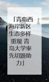 青岛西海岸新区生态多样重现 青岛大学率先切题助力