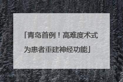 青岛首例！高难度术式为患者重建神经功能