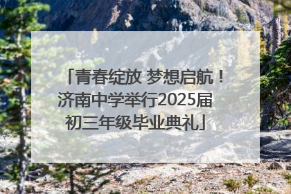 青春绽放 梦想启航！济南中学举行2025届初三年级毕业典礼
