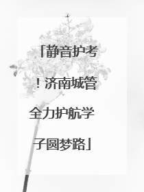 静音护考！济南城管全力护航学子圆梦路