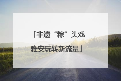 非遗“粽”头戏 雅安玩转新流量