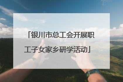银川市总工会开展职工子女家乡研学活动