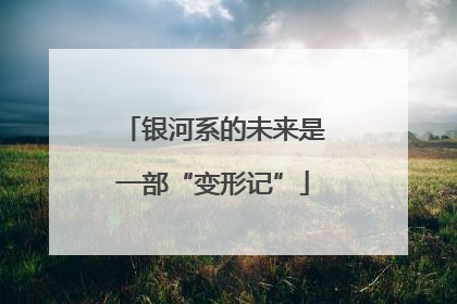 银河系的未来是一部“变形记”