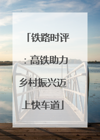 铁路时评：高铁助力乡村振兴迈上快车道
