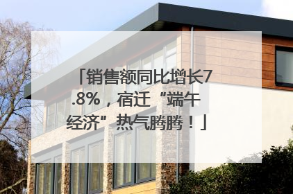销售额同比增长7.8%，宿迁“端午经济”热气腾腾！