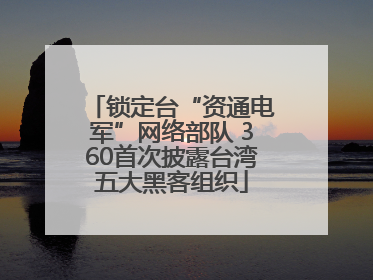 锁定台“资通电军”网络部队 360首次披露台湾五大黑客组织